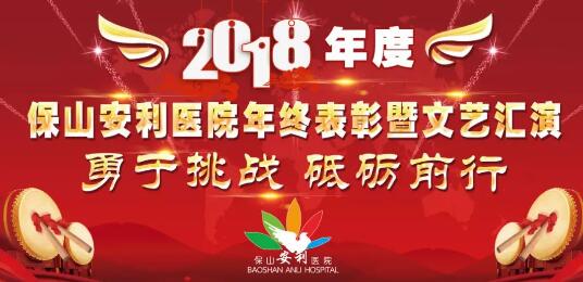 2018年度保山安利醫(yī)院年終表彰大會(huì)暨文藝匯演——勇于挑戰(zhàn)，砥礪前行